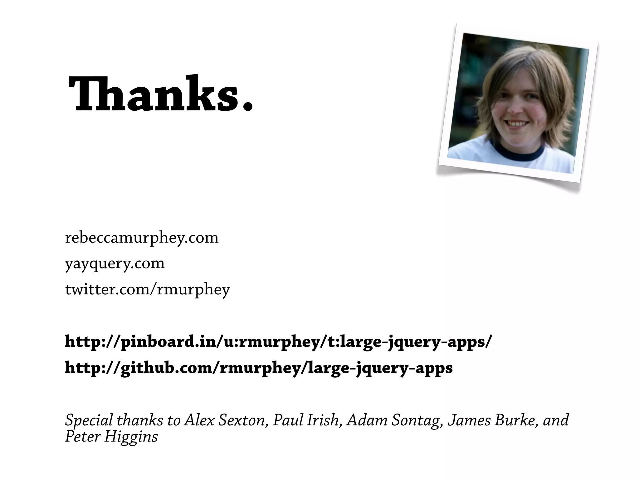 anks.

rebeccamurphey.com
yayquery.com
twitter.com/rmurphey

http://pinboard.in/u:rmurphey/t:large-jquery-apps/
http://github.com/rmurphey/large-jquery-apps

Special thanks to Alex Sexton, Paul Irish, Adam Sontag, James Burke, and
Peter Higgins
 