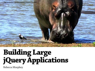 http://www.ﬂickr.com/photos/mocambique/511151694/




Building Large
jQuery Applications
Rebecca Murphey
 
