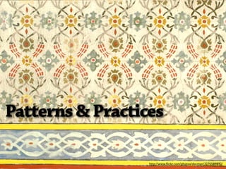 Patterns & Practices

                  http://www.ﬂickr.com/photos/docman/3270589892/
 