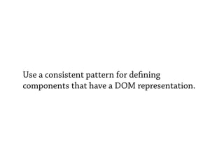 Use a consistent pattern for de ning
components that have a DOM representation.
 