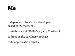 Me

independent JavaScript developer
based in Durham, N.C.
contributor to O’Reilly’s jQuery Cookbook
co-host of the yayQuery podcast
code organization fanatic
 