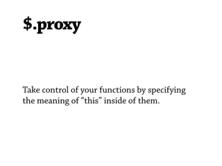 $.proxy


Take control of your functions by specifying
the meaning of “this” inside of them.
 