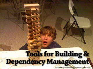 Tools for Building &
Dependency Management
              http://www.ﬂickr.com/photos/ﬂightsaber/2204113449/
 