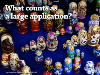 What counts as
a large application?




http://www.ﬂickr.com/photos/hippie/2475855465/
 