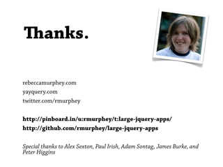 anks.

rebeccamurphey.com
yayquery.com
twitter.com/rmurphey

http://pinboard.in/u:rmurphey/t:large-jquery-apps/
http://github.com/rmurphey/large-jquery-apps

Special thanks to Alex Sexton, Paul Irish, Adam Sontag, James Burke, and
Peter Higgins
 