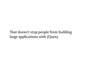 at doesn’t stop people from building
large applications with jQuery.
 