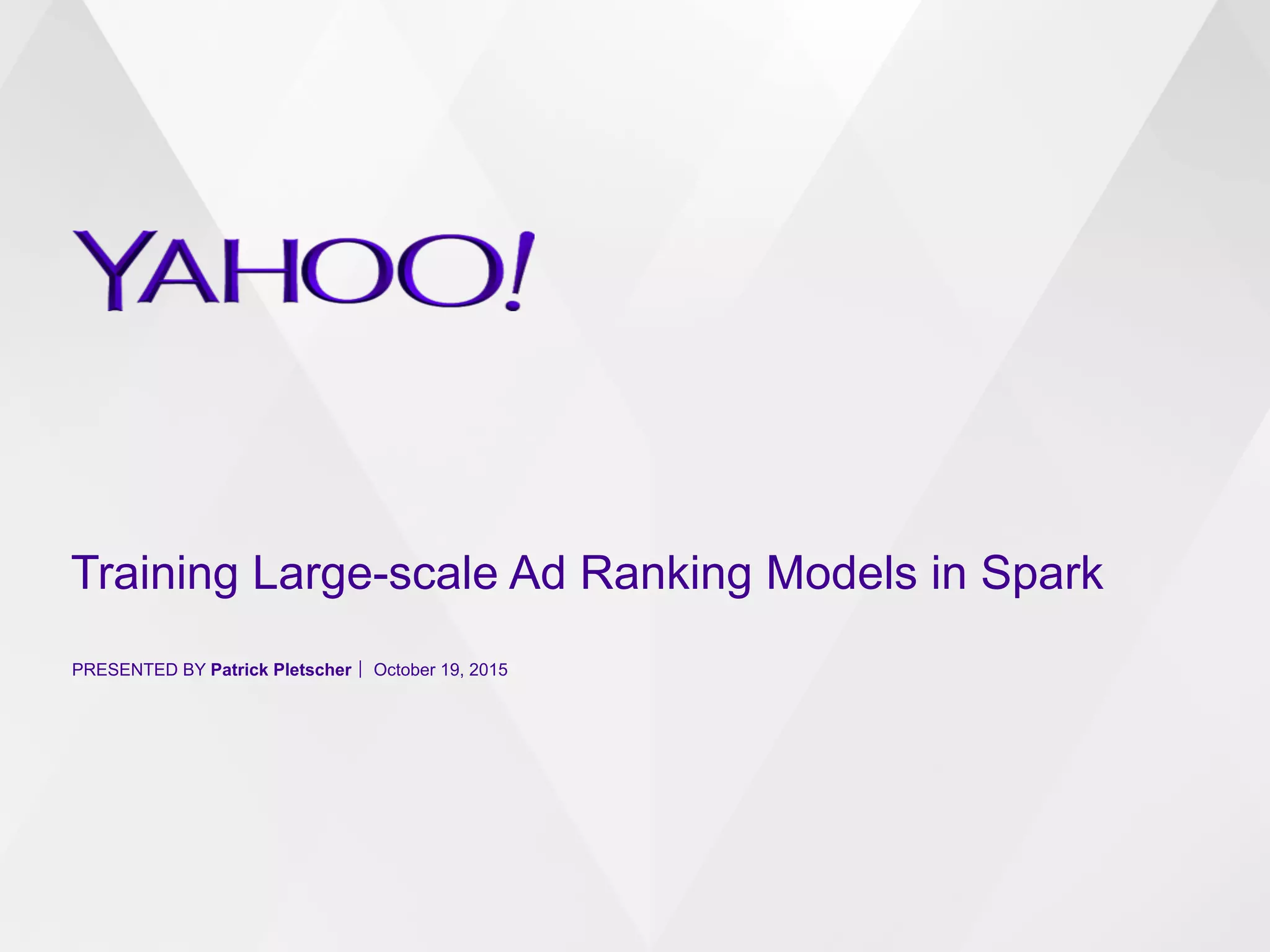 Training Large-scale Ad Ranking Models in Spark
PRESENTED BY Patrick Pletscher October 19, 2015
 