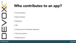 @leggetter#HTML5AtScale
Who contributes to an app?
• Front-end devs
• Back-end devs
• Designers
• QA
• Infrastructure and release engineers
• Technical authors
• Multiple teams
 
