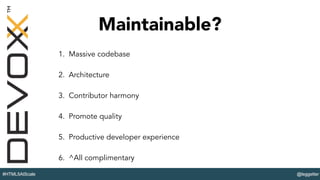 @leggetter#HTML5AtScale
Maintainable?
1. Massive codebase
2. Architecture
3. Contributor harmony
4. Promote quality
5. Productive developer experience
6. ^All complimentary
 