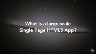 What is a large-scale
Single Page HTML5 App?
 