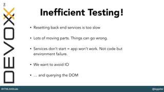 @leggetter#HTML5AtScale
Inefﬁcient Testing!
• Resetting back end services is too slow
• Lots of moving parts. Things can go wrong.
• Services don’t start = app won’t work. Not code but
environment failure.
• We want to avoid IO
• … and querying the DOM
 