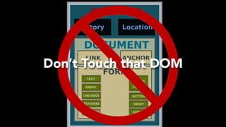 Don’t Touch that DOM
 