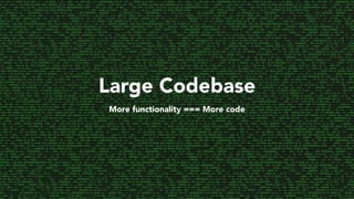 Large Codebase
More functionality === More code
 