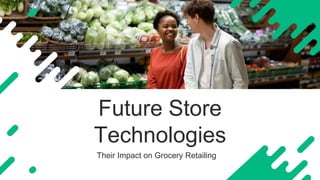 Their Impact on Grocery Retailing
Future Store
Technologies
 