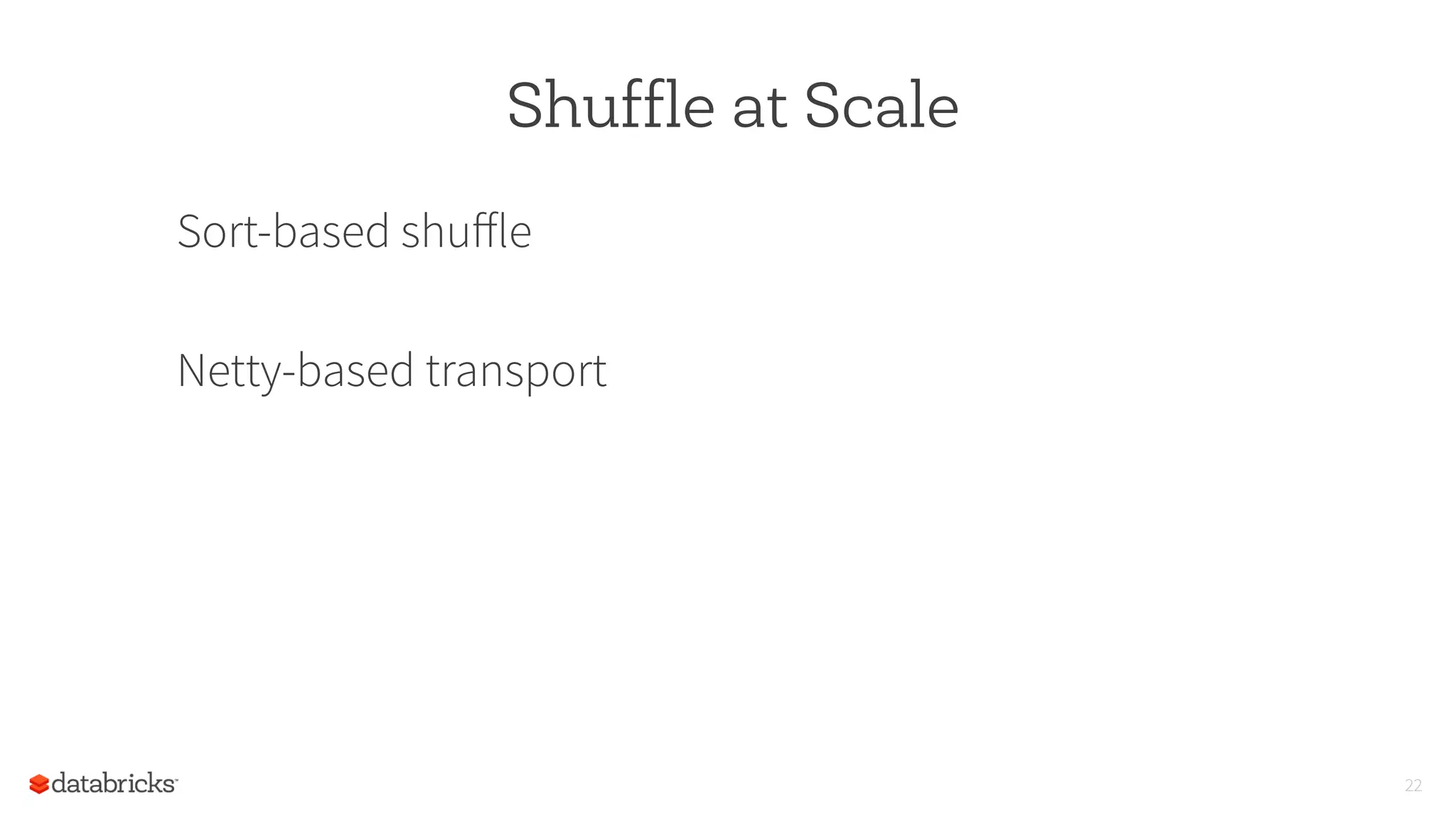 Shuffle at Scale
Sort-based shuﬀle
Netty-based transport
22
 