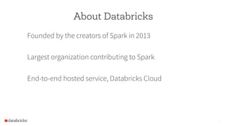 About Databricks
Founded by the creators of Spark in 2013
Largest organization contributing to Spark
End-to-end hosted service, Databricks Cloud
2
 