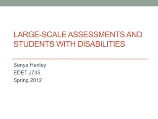 LARGE-SCALE ASSESSMENTS AND
STUDENTS WITH DISABILITIES

Sonya Henley
EDET J735
Spring 2012
 