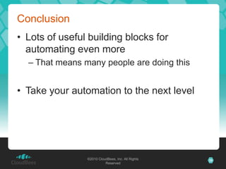 Conclusion
• Lots of useful building blocks for
  automating even more
  – That means many people are doing this


• Take your automation to the next level




                ©2010 CloudBees, Inc. All Rights   39
                          Reserved
 