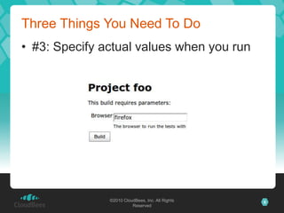 Three Things You Need To Do
• #3: Specify actual values when you run




               ©2010 CloudBees, Inc. All Rights   8
                         Reserved
 