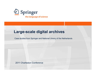 Large scale
Large-scale digital archives
Case studies from Springer and National Library of the Netherlands




2011 Charleston Conference
 