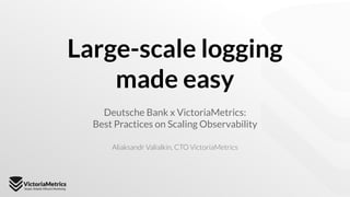 Large-scale logging
made easy
Aliaksandr Valialkin, CTO VictoriaMetrics
Deutsche Bank x VictoriaMetrics:
Best Practices on Scaling Observability
 