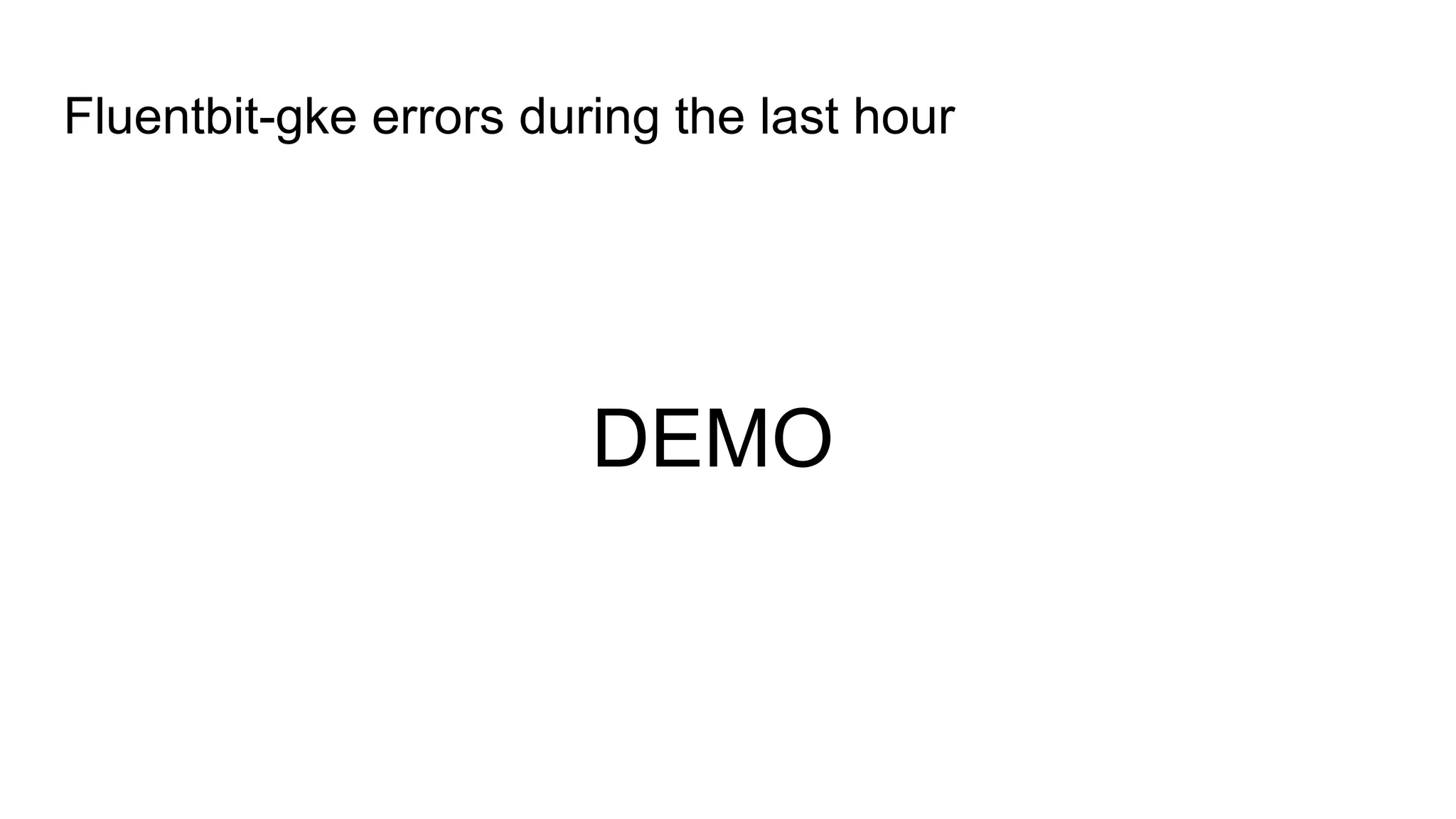 Fluentbit-gke errors during the last hour
DEMO
 