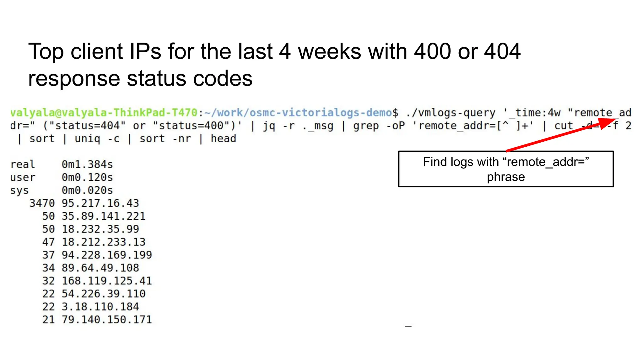 Top client IPs for the last 4 weeks with 400 or 404
response status codes
Find logs with “remote_addr=”
phrase
 
