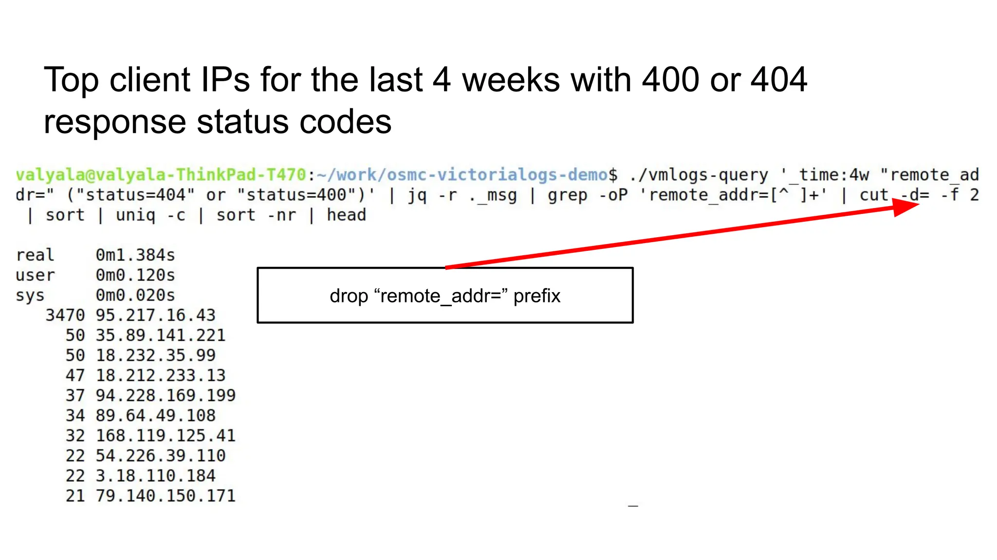 Top client IPs for the last 4 weeks with 400 or 404
response status codes
drop “remote_addr=” prefix
 