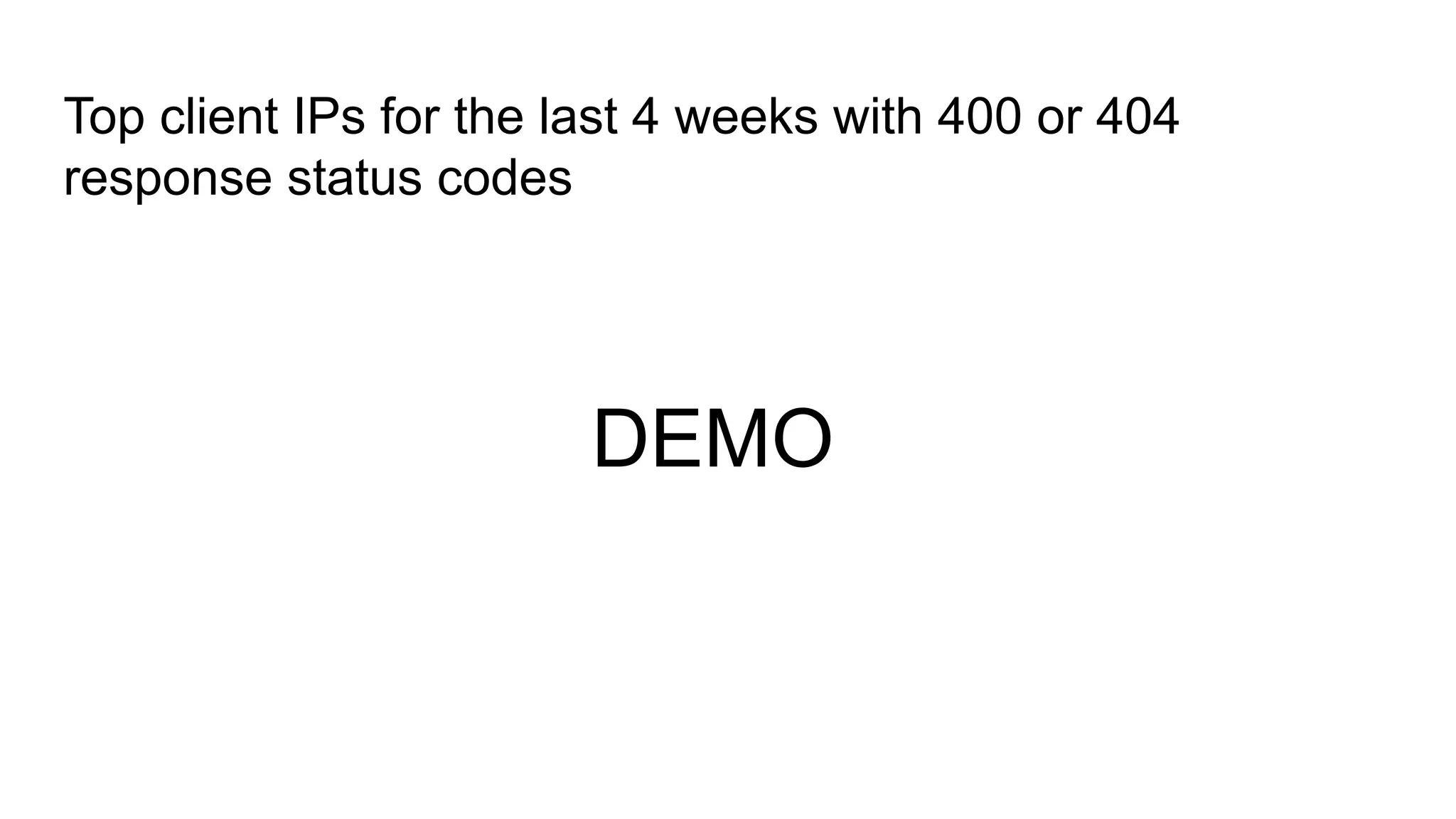 Top client IPs for the last 4 weeks with 400 or 404
response status codes
DEMO
 