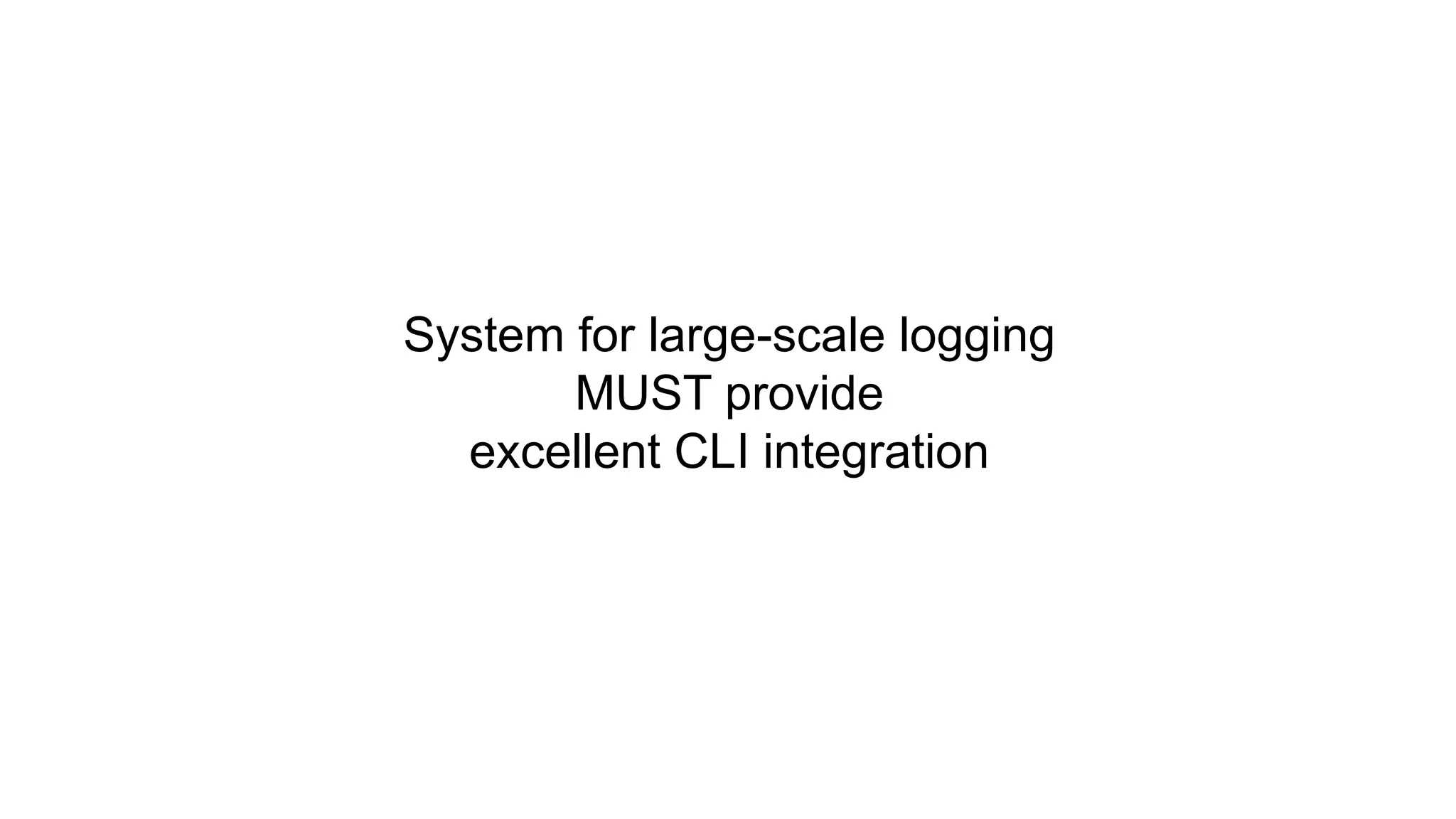 System for large-scale logging
MUST provide
excellent CLI integration
 