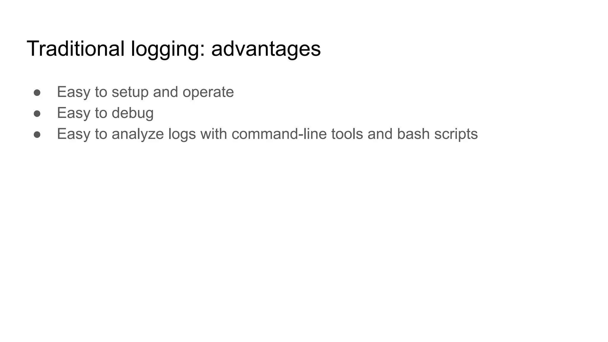 Traditional logging: advantages
● Easy to setup and operate
● Easy to debug
● Easy to analyze logs with command-line tools and bash scripts
 