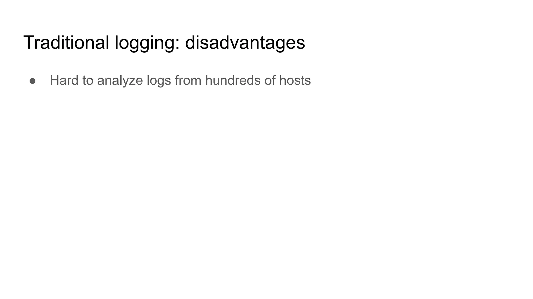 Traditional logging: disadvantages
● Hard to analyze logs from hundreds of hosts
 