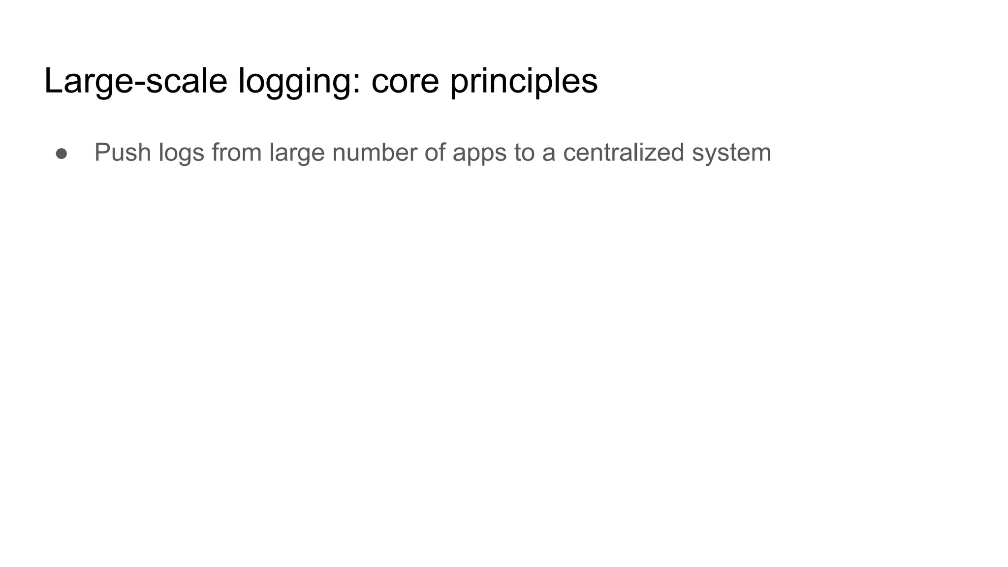 Large-scale logging: core principles
● Push logs from large number of apps to a centralized system
 