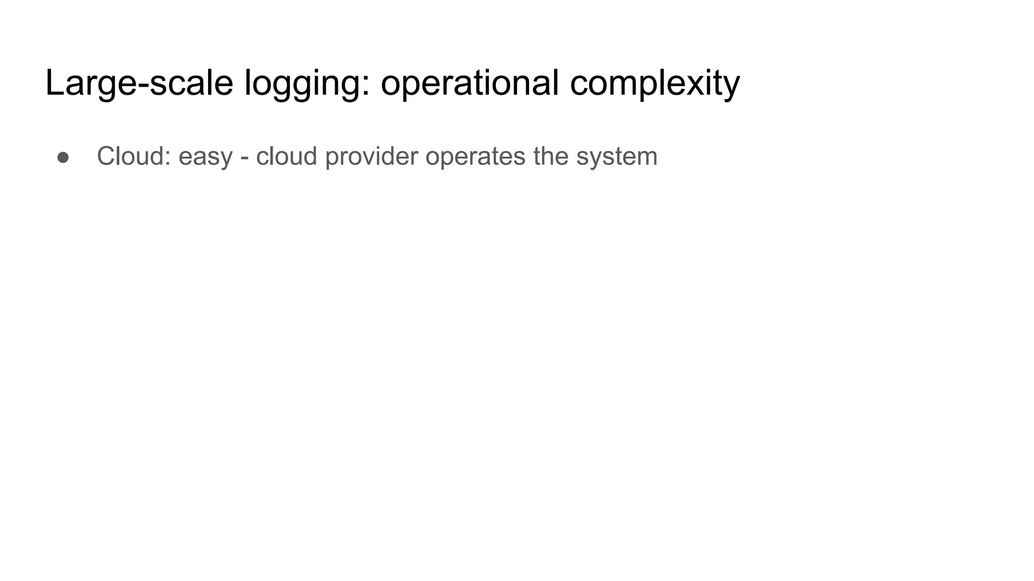 Large-scale logging: operational complexity
● Cloud: easy - cloud provider operates the system
 