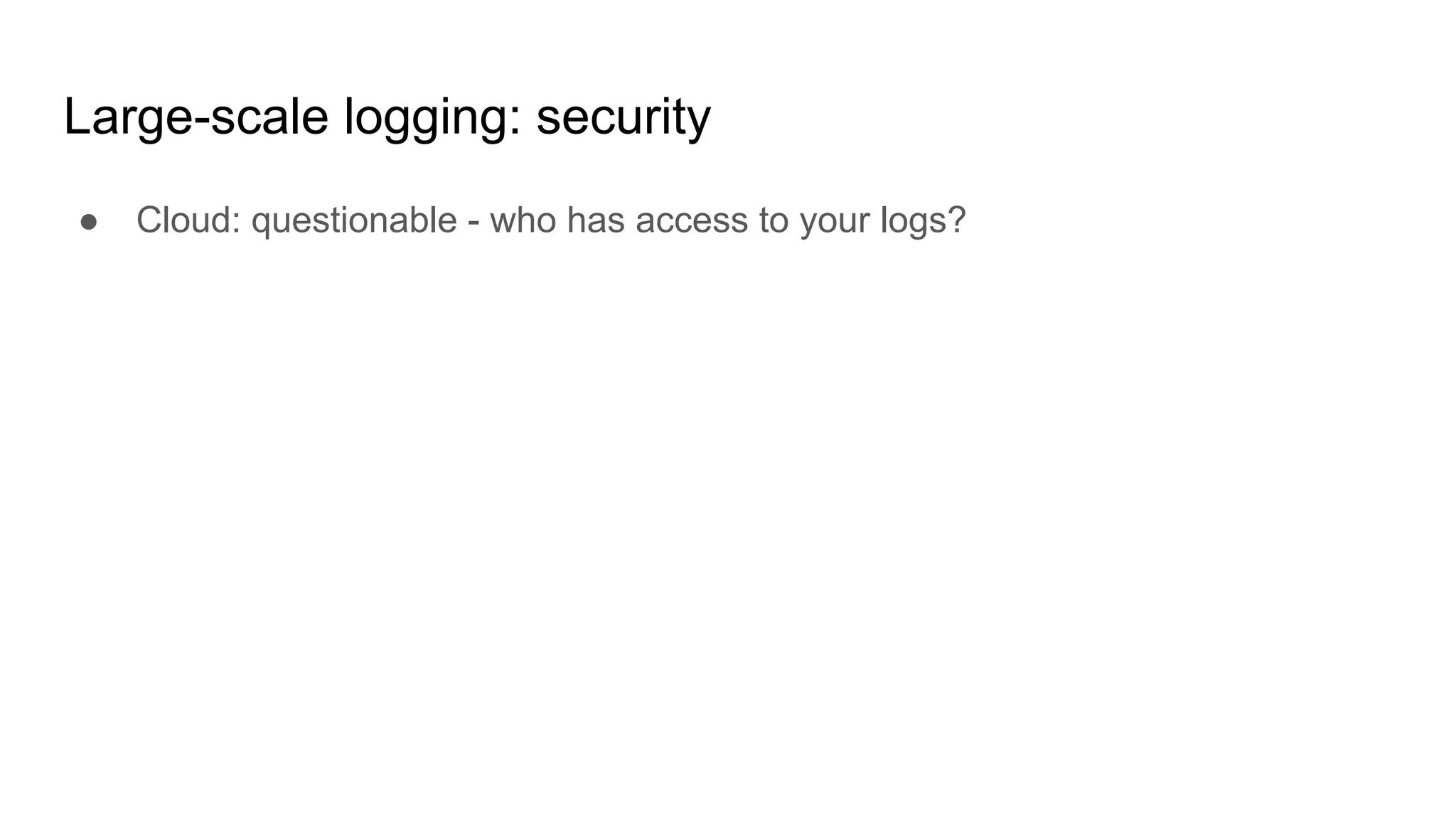 Large-scale logging: security
● Cloud: questionable - who has access to your logs?
 