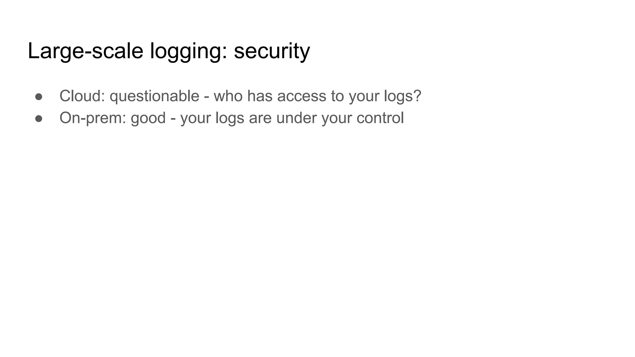 Large-scale logging: security
● Cloud: questionable - who has access to your logs?
● On-prem: good - your logs are under your control
 