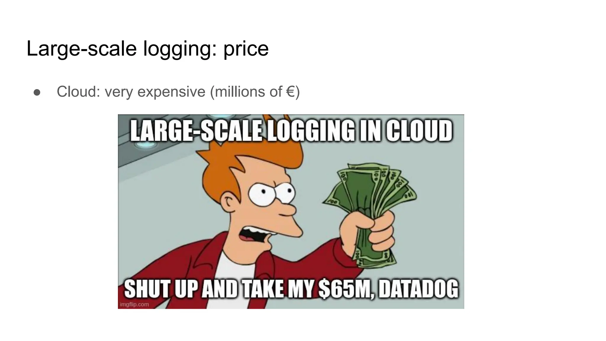 Large-scale logging: price
● Cloud: very expensive (millions of €)
 