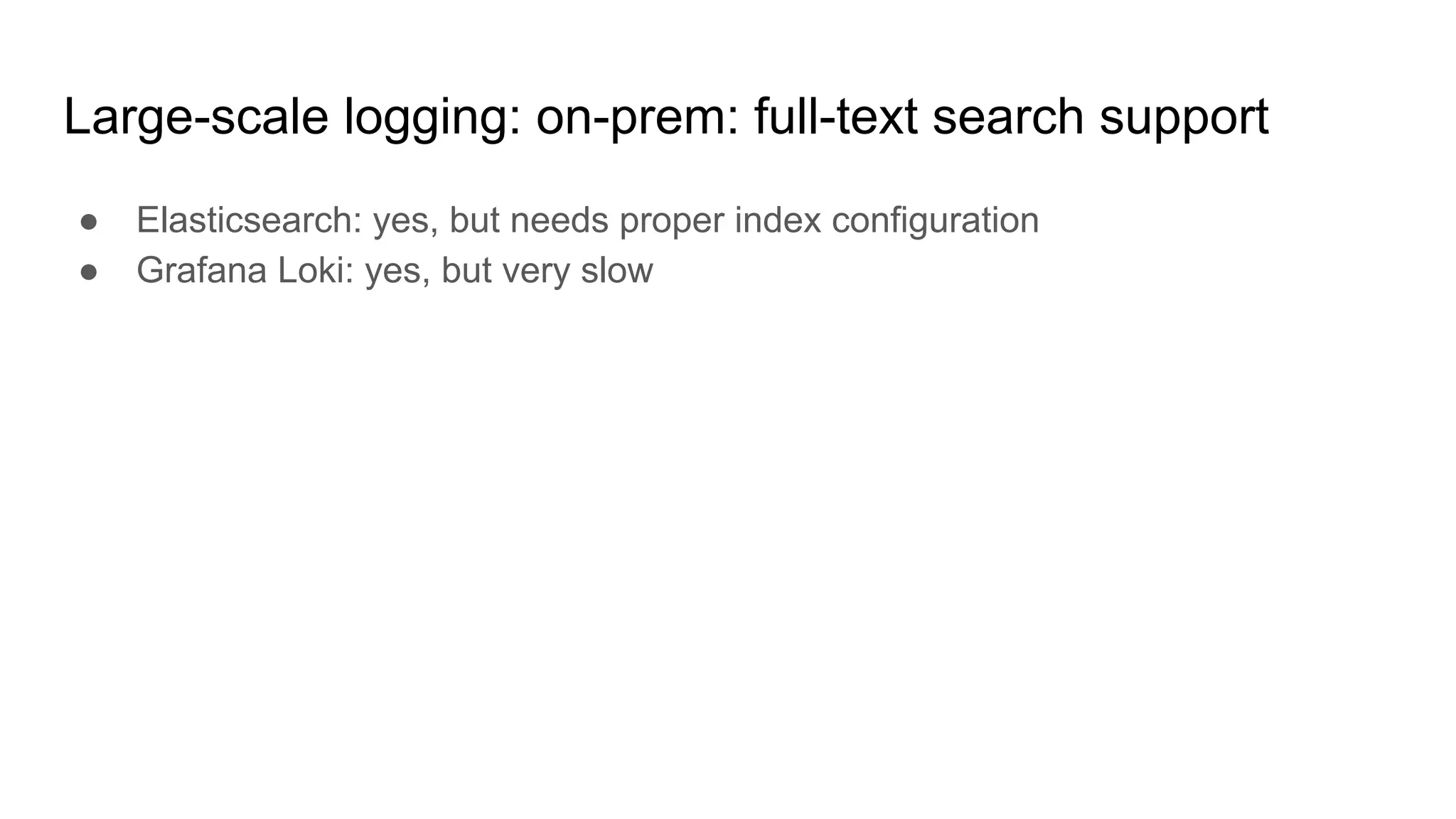 Large-scale logging: on-prem: full-text search support
● Elasticsearch: yes, but needs proper index configuration
● Grafana Loki: yes, but very slow
 