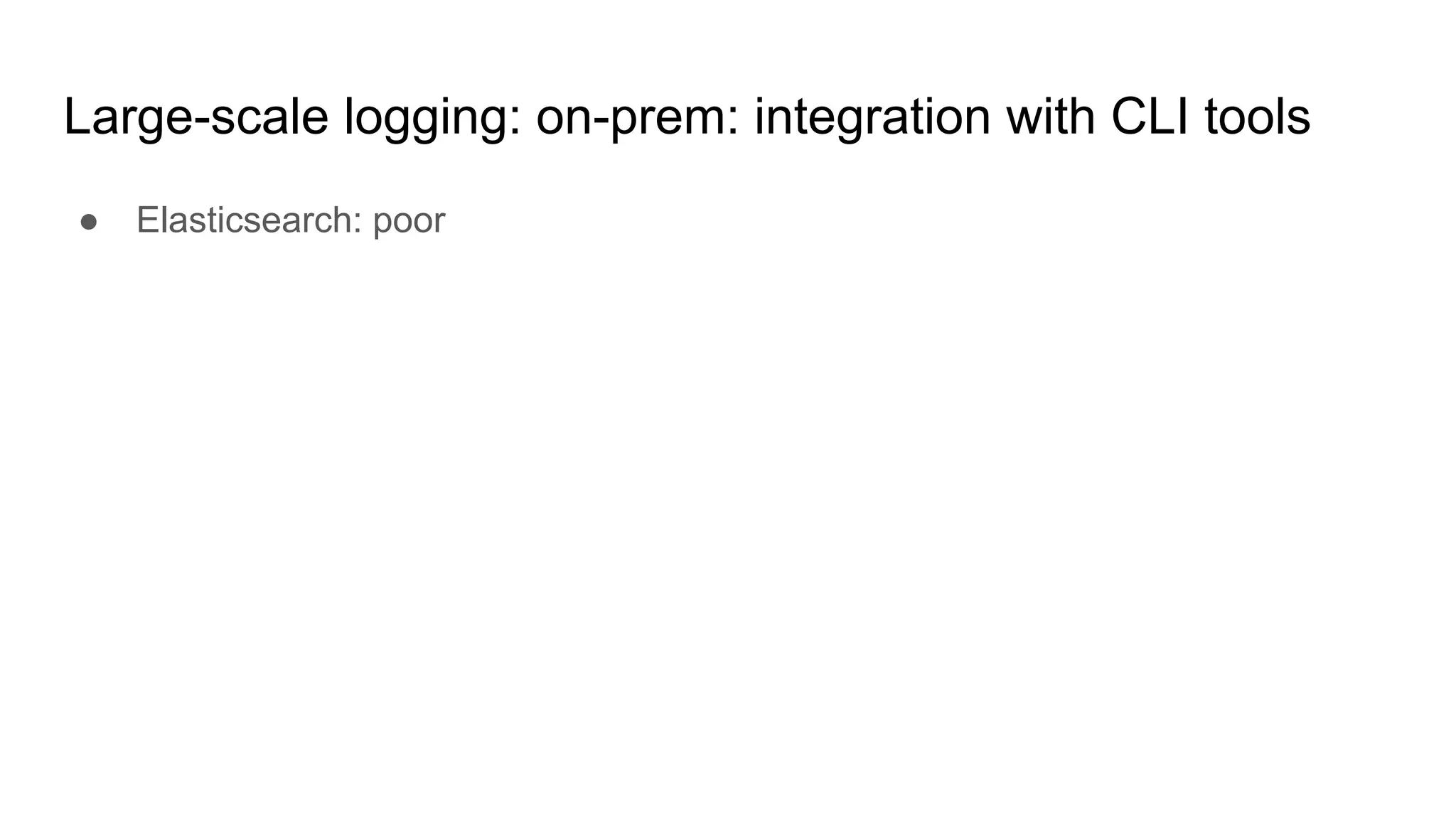 Large-scale logging: on-prem: integration with CLI tools
● Elasticsearch: poor
 