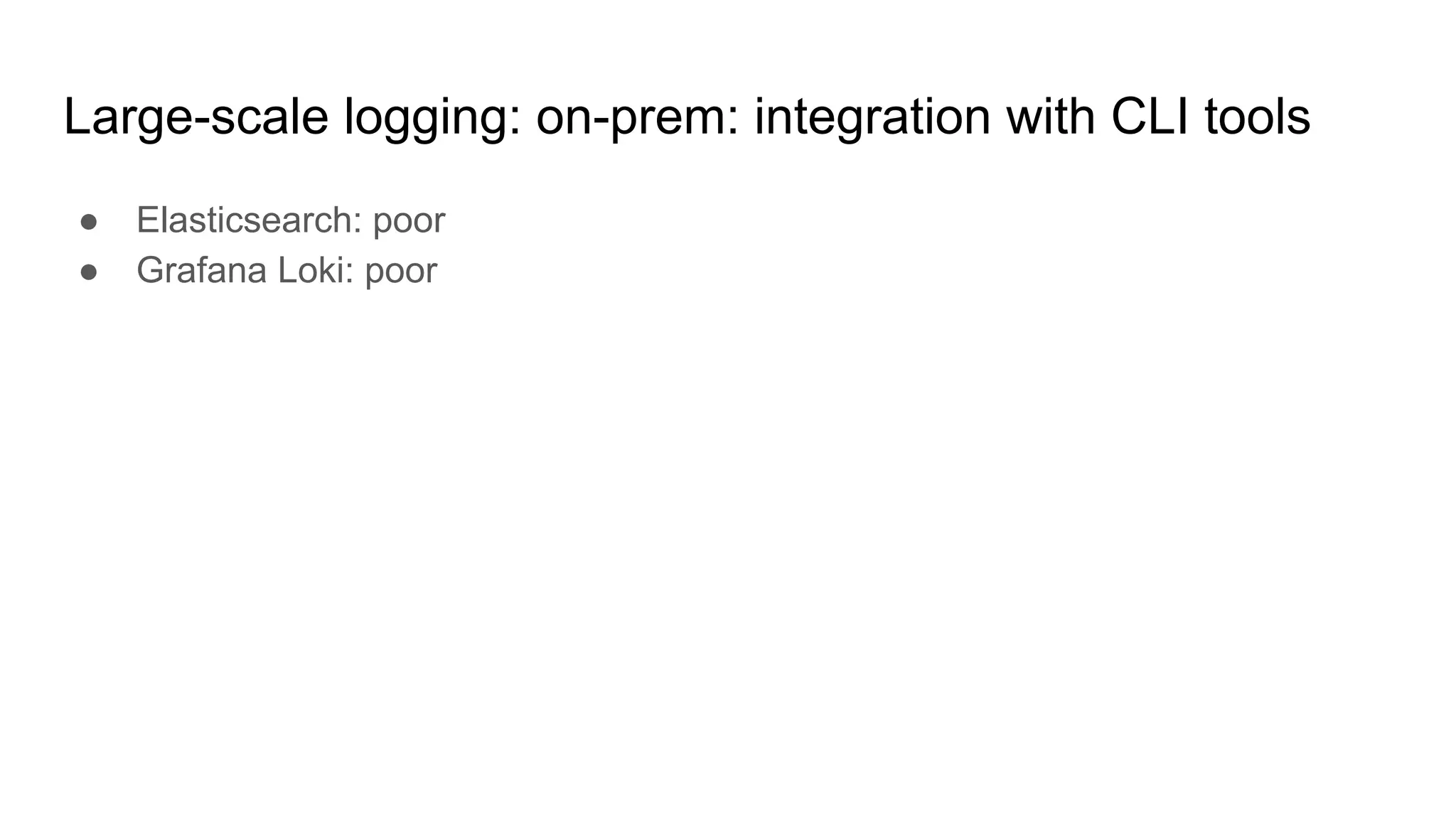 Large-scale logging: on-prem: integration with CLI tools
● Elasticsearch: poor
● Grafana Loki: poor
 