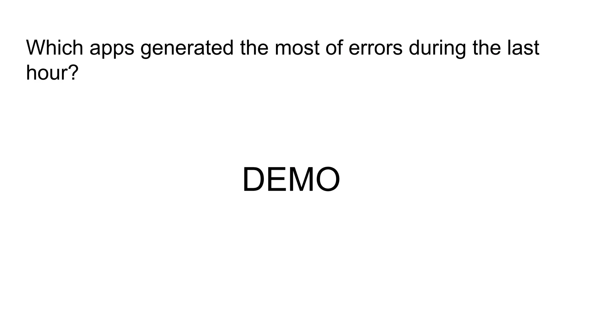 Which apps generated the most of errors during the last
hour?
DEMO
 