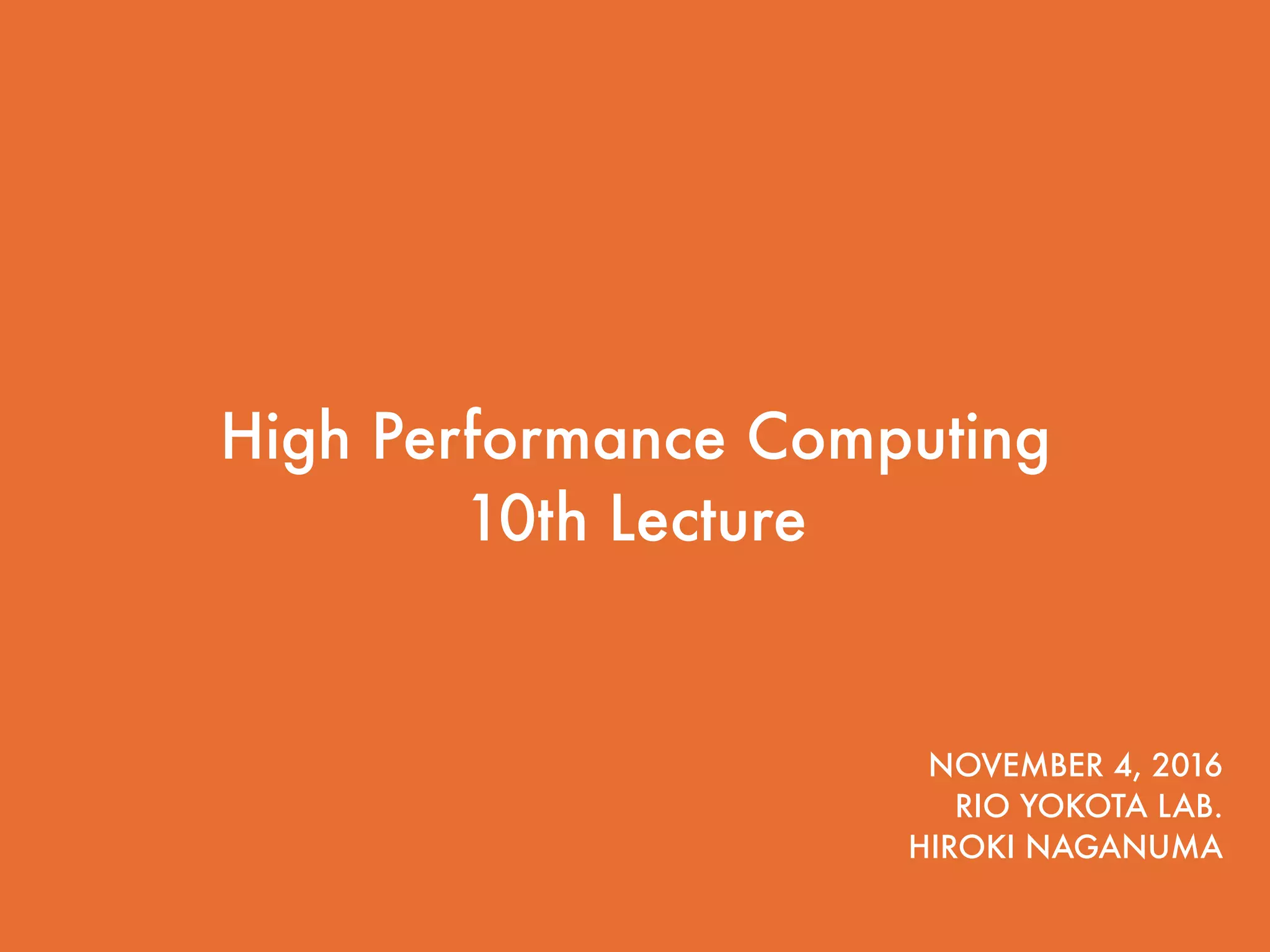 1 High Performance Computing  10th Lecture NOVEMBER 4, 2016 RIO YOKOTA LAB. HIROKI NAGANUMA 