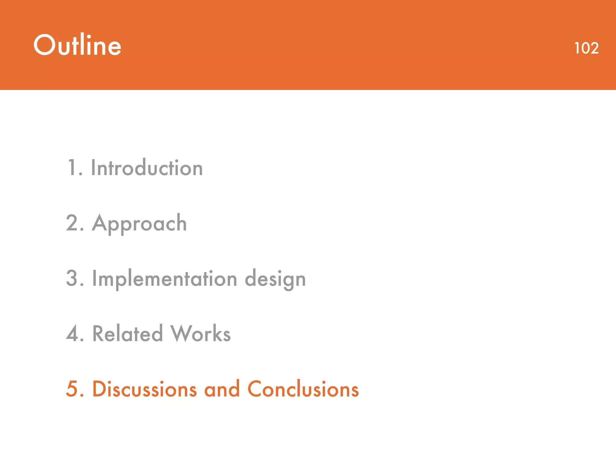 Outline 102 1. Introduction 2. Approach 3. Implementation design 4. Related Works 5. Discussions and Conclusions 