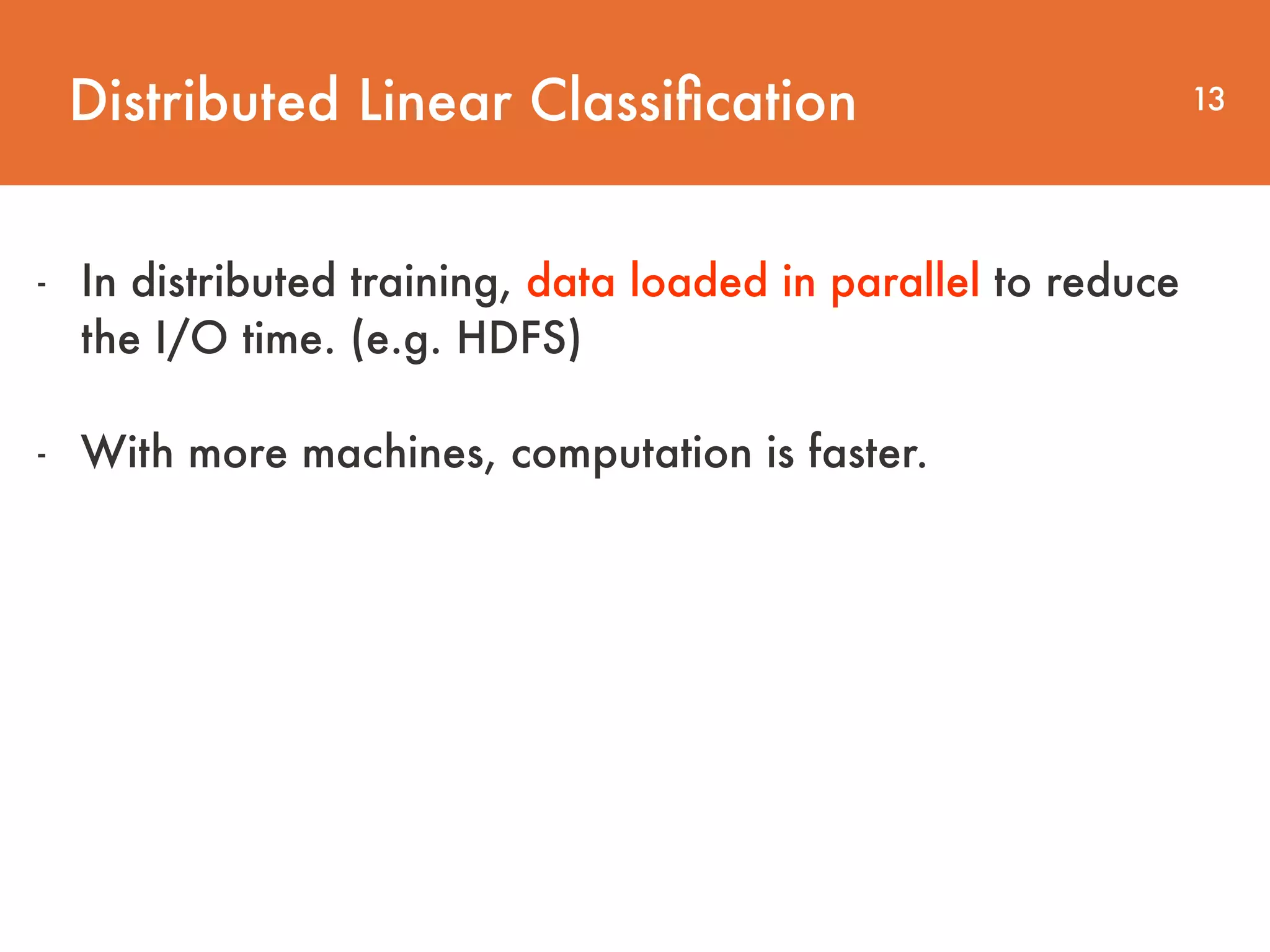 Distributed Linear Classiﬁcation 13 - In distributed training, data loaded in parallel to reduce   the I/O time. (e.g. HDFS) - With more machines, computation is faster. 