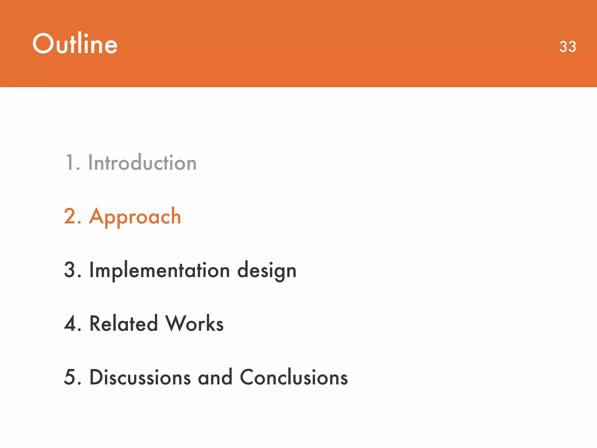 Outline 33 1. Introduction 2. Approach 3. Implementation design 4. Related Works 5. Discussions and Conclusions 