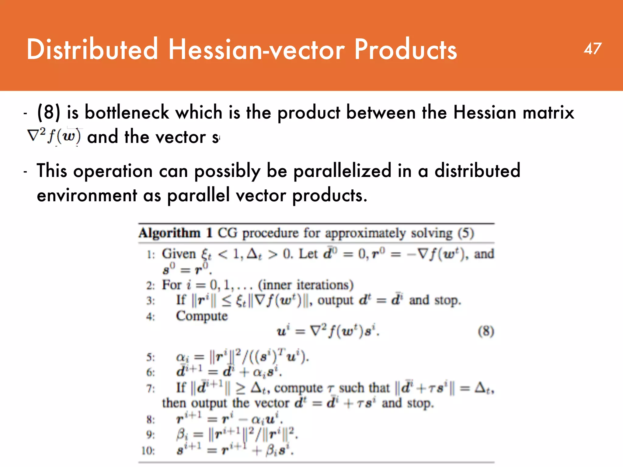 Distributed Hessian-vector Products - (8) is bottleneck which is the product between the Hessian matrix r2 f(wt ) and the vector si - This operation can possibly be parallelized in a distributed environment as parallel vector products. 47 