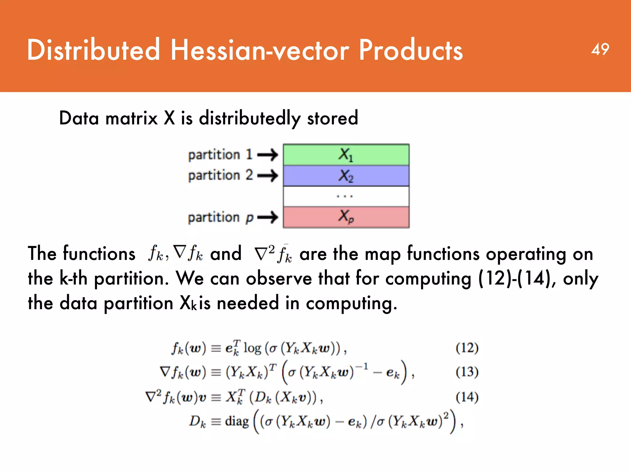 Distributed Hessian-vector Products Data matrix X is distributedly stored The functions and are the map functions operating on the k-th partition. We can observe that for computing (12)-(14), only the data partition Xkis needed in computing. 49 