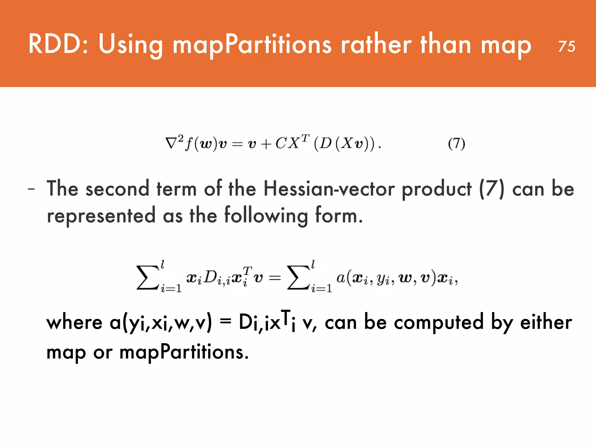 75 - The second term of the Hessian-vector product (7) can be represented as the following form. RDD: Using mapPartitions rather than map where a(yi,xi,w,v) = Di,ixTi v, can be computed by either map or mapPartitions. 