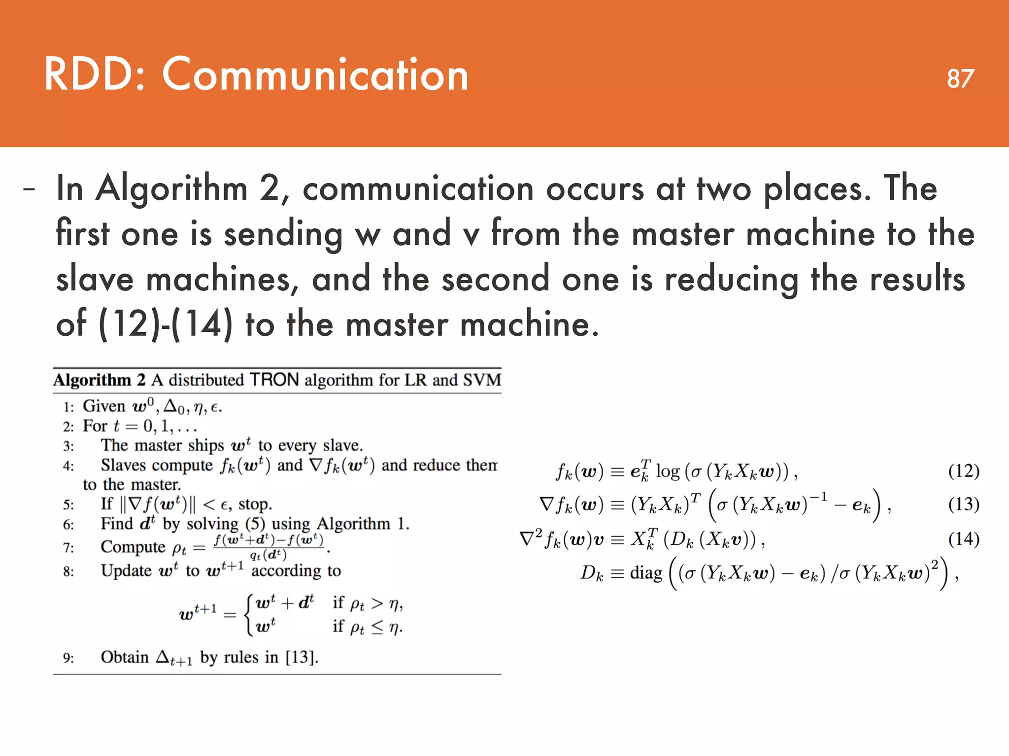 87 - In Algorithm 2, communication occurs at two places. The ﬁrst one is sending w and v from the master machine to the slave machines, and the second one is reducing the results of (12)-(14) to the master machine. RDD: Communication 