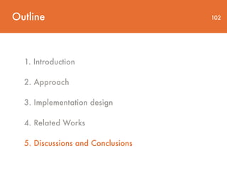 Outline 102
1. Introduction
2. Approach
3. Implementation design
4. Related Works
5. Discussions and Conclusions
 